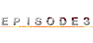 Ｅ Ｐ Ｉ Ｓ Ｏ Ｄ Ｅ ３    (A Dim Light Amid Despair -Humanity's Comeback, Part 1)