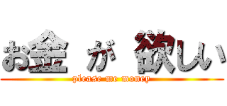 お金 が 欲しい (please me money)