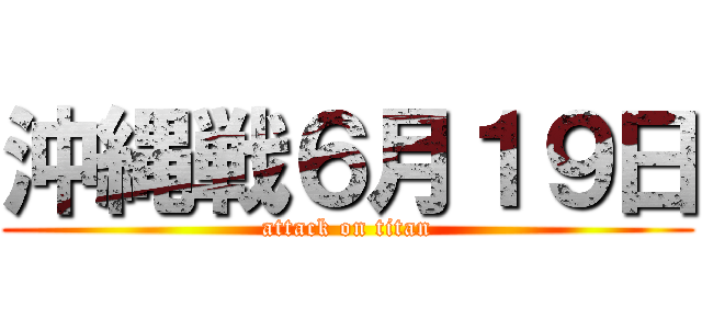 沖縄戦６月１９日 (attack on titan)