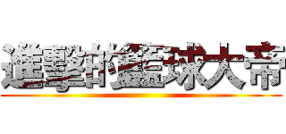 進擊的籃球大帝 ()