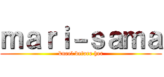 ｍａｒｉ－ｓａｍａ (kneel before her)