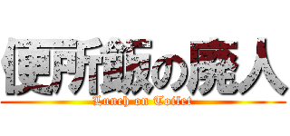 便所飯の廃人 (Lunch on Toilet)