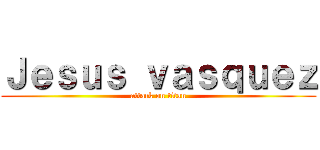 Ｊｅｓｕｓ ｖａｓｑｕｅｚ (attack on titan)