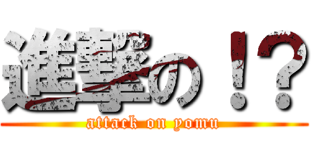 進撃の！？ (attack on yomu)