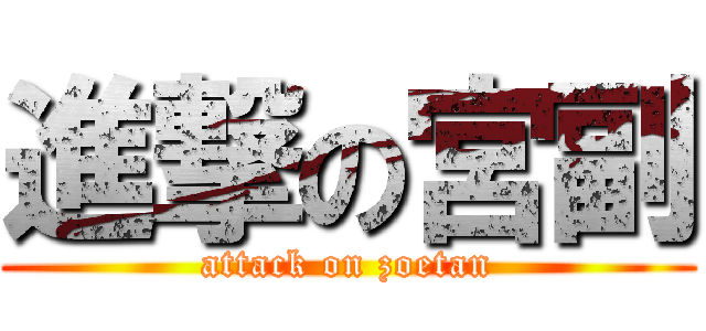 進撃の宮副 (attack on zoetan)