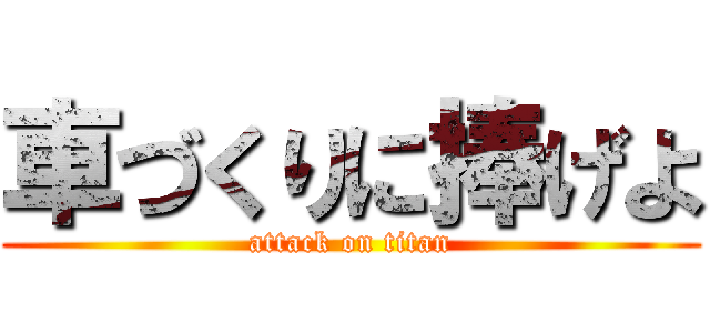 車づくりに捧げよ (attack on titan)