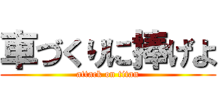 車づくりに捧げよ (attack on titan)