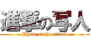 進撃の写人 (Photo of the attack)