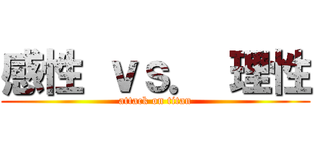 感性 ｖｓ． 理性 (attack on titan)