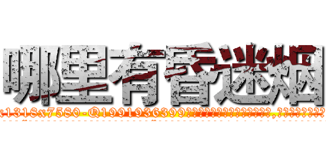 哪里有昏迷烟 (哪里有昏迷烟【电.话156x1318x7580-Q1991936399鑫宏药业】我们做的是长期生意,靠的是老客户长期支持
参考消息网2月20日报道 韩媒称，“剩女多、离婚率高的城市，房价一定会上涨。”这是中国经济学家金岩石2016年12月参加在上海举行的房地产相关论坛时说的话。
)