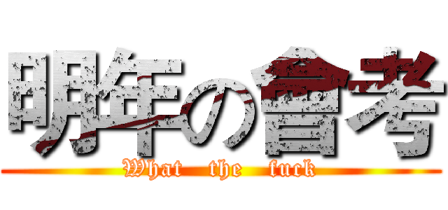 明年の會考 (What   the   fuck)