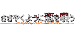 ささやくように恋を唄う (SASAYAKUYOUNIKOIWOUTAU)