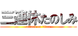 三連休たのしみ (attack on titan)