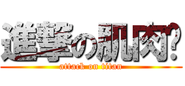 進撃の肌肉佬 (attack on titan)