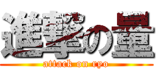 進撃の量 (attack on ryo)