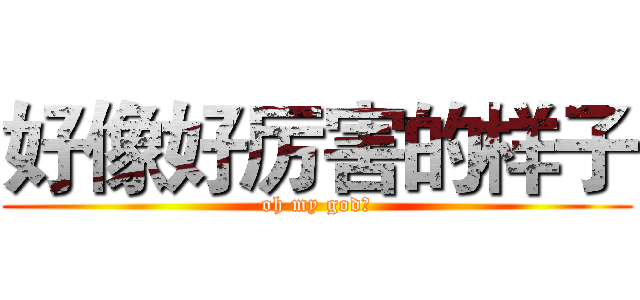 好像好厉害的样子 (oh my god！)