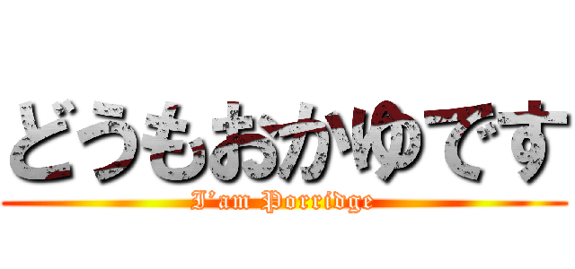 どうもおかゆです (I’am Porridge)