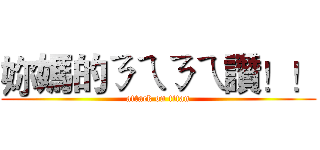 妳媽的ㄋㄟㄋㄟ讚！！ (attack on titan)