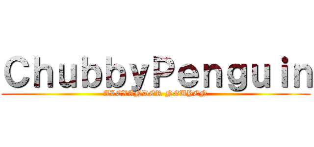 ＣｈｕｂｂｙＰｅｎｇｕｉｎ (ALEXANDER NGUYEN)