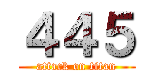 ４４５ (attack on titan)