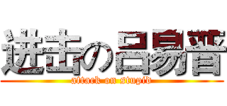 进击の吕易晋 (attack on stupid)