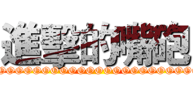 進擊的嘴砲 (OOOOOOOOOOOOOOOOOOOOOOOOOO)