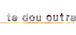  ｔｅ ｄｏｕ ｏｕｔｒａ (Bolsomito 2018)