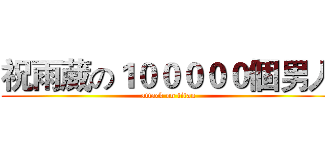 祝雨葳の１０００００個男人 (attack on titan)