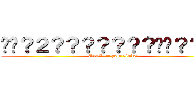 ��？２？？？？？？？��？？｜１ (Attack on your sisiter)