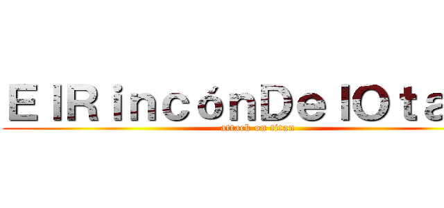 ＥｌＲｉｎｃóｎＤｅｌＯｔａｋｕ (attack on titan)