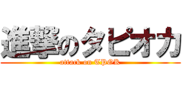 進撃のタピオカ (attack on TPOK)