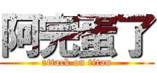 阿完蛋了 (attack on titan)