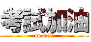 考試加油 (do well)