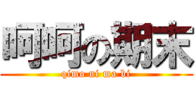 呵呵の期末 (qimo ni ma bi)