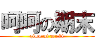 呵呵の期末 (qimo ni ma bi)