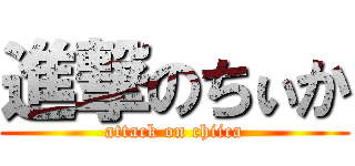 進撃のちぃか (attack on chiica)