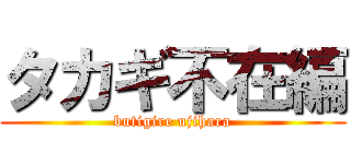 タカギ不在編 (butigire ujihara)