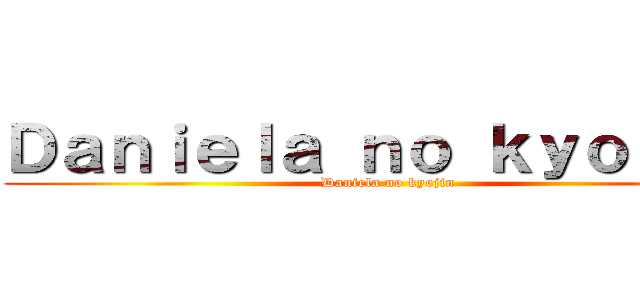 Ｄａｎｉｅｌａ ｎｏ ｋｙｏｊｉｎ  (Daniela no kyojin )