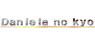 Ｄａｎｉｅｌａ ｎｏ ｋｙｏｊｉｎ  (Daniela no kyojin )