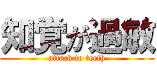 知覚が過敏 (attack to teeth)