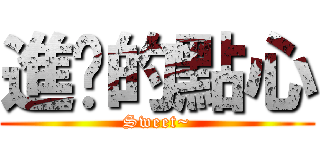 進擊的點心 (Sweet~)