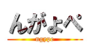 んがょぺ (ngype)