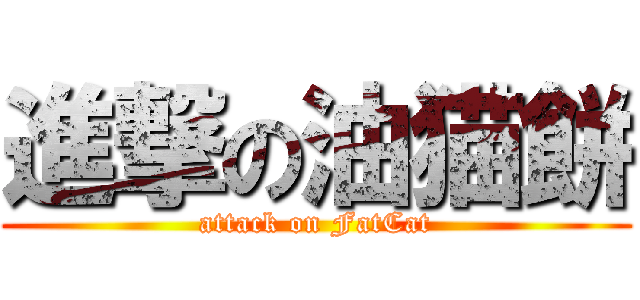 進撃の油猫餅 (attack on FatCat)