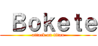  Ｂｏｋｅｔｅ (attack on titan)