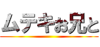 ムテキお兄と ()