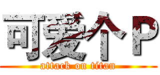 可爱个Ｐ (attack on titan)