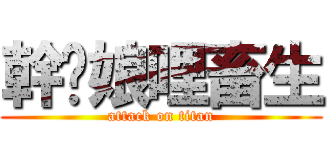 幹你娘哩畜生 (attack on titan)