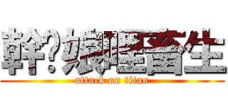 幹你娘哩畜生 (attack on titan)