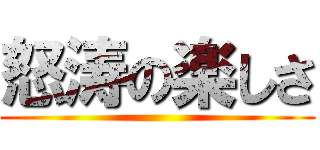 怒涛の楽しさ ()