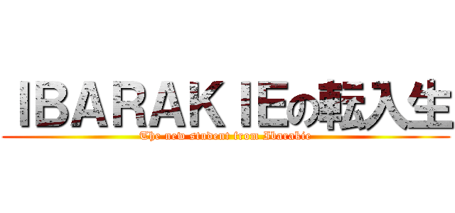 ＩＢＡＲＡＫＩＥの転入生 (The new student from Ibarakie)